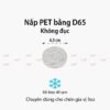 Nắp nhựa PET D65 Không lỗ