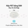 Nắp nhựa PET BẰNG D89 lỗ chữ thập