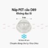 Nắp nhựa PET CẦU D89 Không đục lỗ