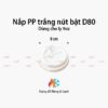 Nắp nhựa PP trắng D80 Nút bật