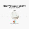 Nắp nhựa PP trắng D90 Nút bật